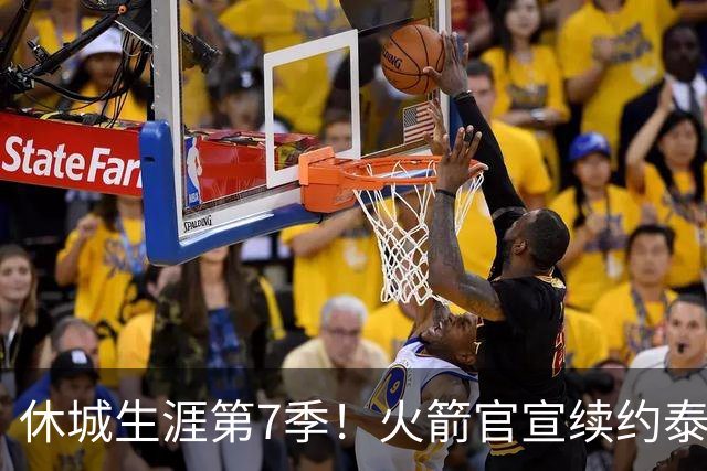休城生涯第7季！火箭官宣续约泰特：杜兰特领军15+2阵容冲冠