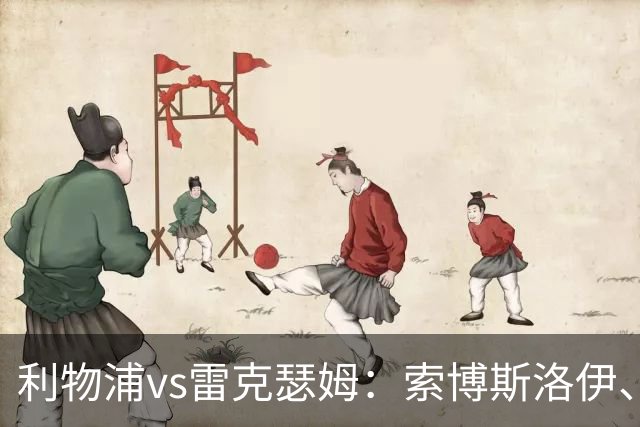 利物浦vs雷克瑟姆：索博斯洛伊、凯尔凯兹首发，埃利奥特出战