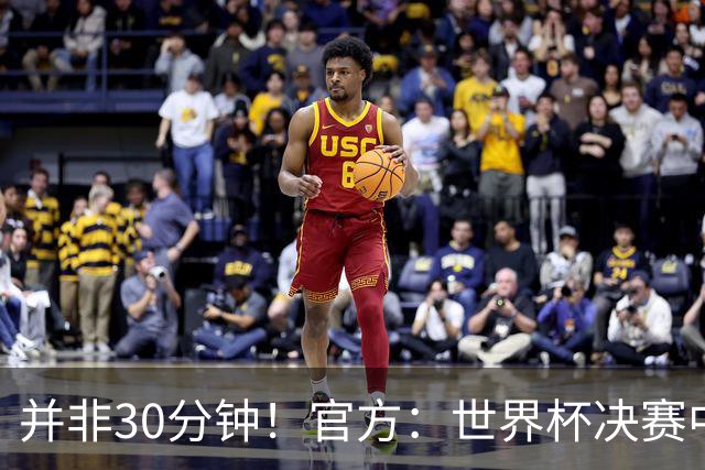 并非30分钟！官方：世界杯决赛中场休息17分钟，中场秀占11分钟
