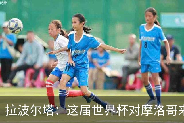 拉波尔塔：这届世界杯对摩洛哥来说是成功的，这一点毫无疑问