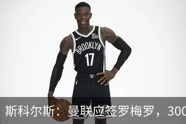 斯科尔斯：曼联应签罗梅罗，3000万镑便宜又好用