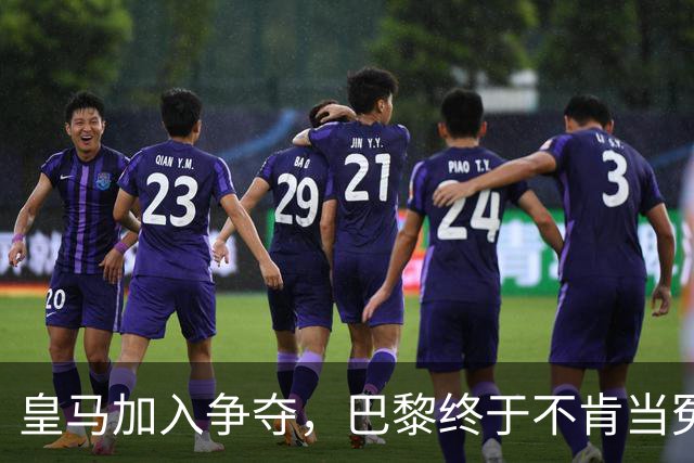 皇马加入争夺，巴黎终于不肯当冤大头