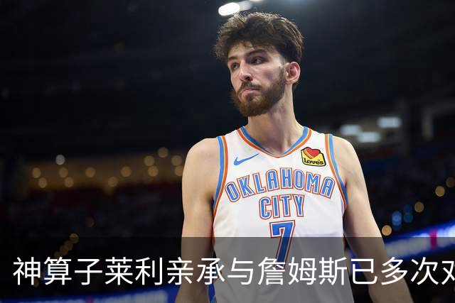 神算子莱利亲承与詹姆斯已多次对话：我们都在等他的最终决定