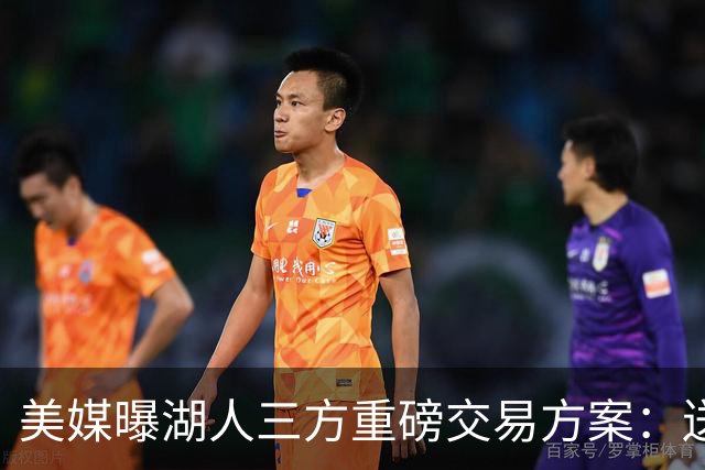 美媒曝湖人三方重磅交易方案：送出范德彪、拉拉维亚，引进冠军锋线