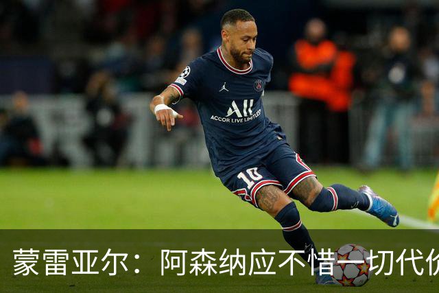 蒙雷亚尔：阿森纳应不惜一切代价签下罗杰斯，他有与众不同之处