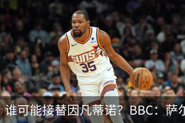 谁可能接替因凡蒂诺？BBC：萨尔曼、纳赛尔、格拉夫斯特伦在列