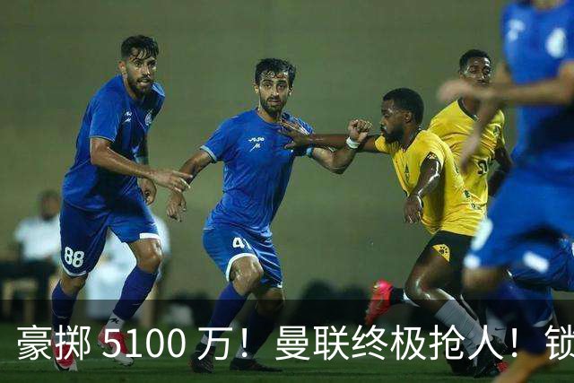 豪掷 5100 万！曼联终极抢人！锁定巴黎全能世界级中场