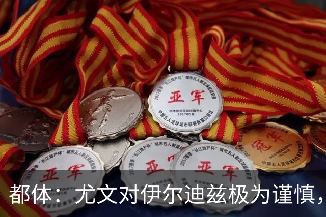 都体：尤文对伊尔迪兹极为谨慎，上赛季后半段强行使用后果严重