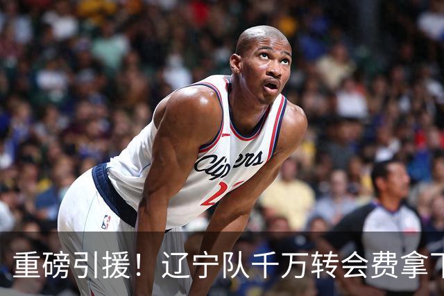 重磅引援！辽宁队千万转会费拿下前国青队长，4年合同接班赵继伟