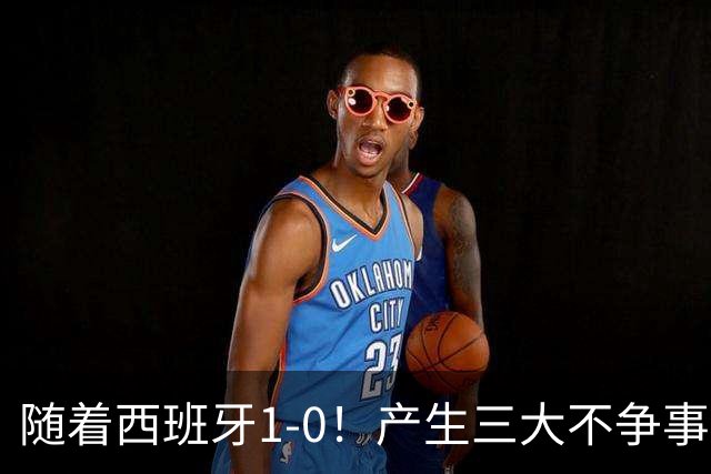 随着西班牙1-0！产生三大不争事实！不是恩佐，最大战犯是他