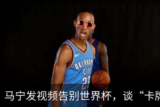 马宁发视频告别世界杯，谈“卡牌大师”称号并感谢球迷：你们让我看到了中国足球最可爱的一面