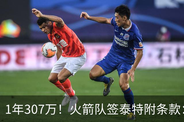 1年307万！火箭队签泰特附条款：仅104万受保障，考核期长达半年