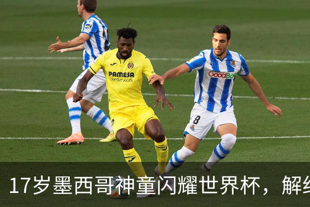 17岁墨西哥神童闪耀世界杯，解约金高达1840万镑，阿森纳率先来抢人