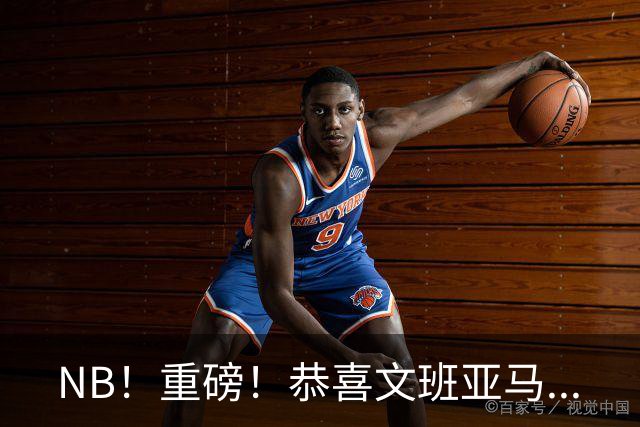 NB！重磅！恭喜文班亚马...