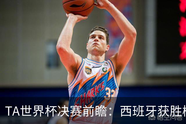 TA世界杯决赛前瞻：西班牙获胜概率远超阿根廷，但后者斗志强